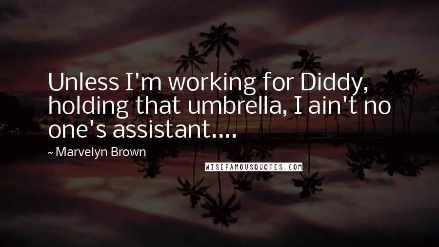 Marvelyn Brown Quotes: Unless I'm working for Diddy, holding that umbrella, I ain't no one's assistant....