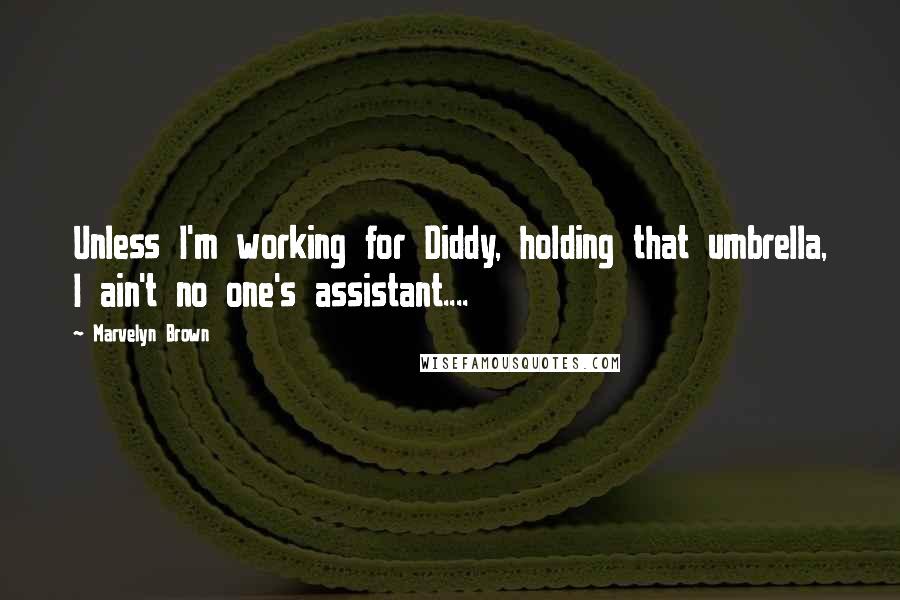 Marvelyn Brown Quotes: Unless I'm working for Diddy, holding that umbrella, I ain't no one's assistant....