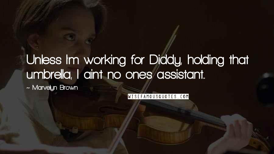 Marvelyn Brown Quotes: Unless I'm working for Diddy, holding that umbrella, I ain't no one's assistant....