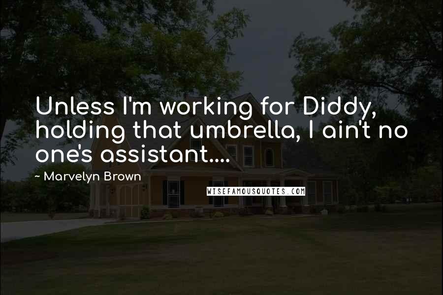 Marvelyn Brown Quotes: Unless I'm working for Diddy, holding that umbrella, I ain't no one's assistant....