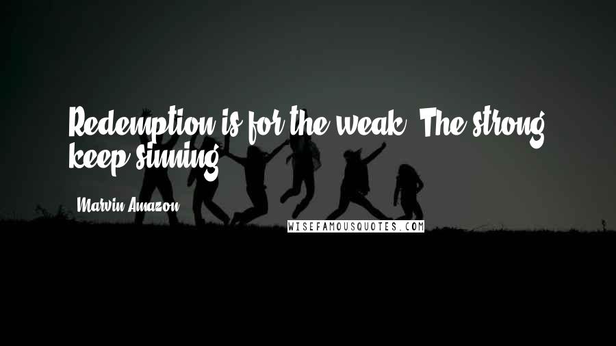 Marvin Amazon Quotes: Redemption is for the weak. The strong keep sinning