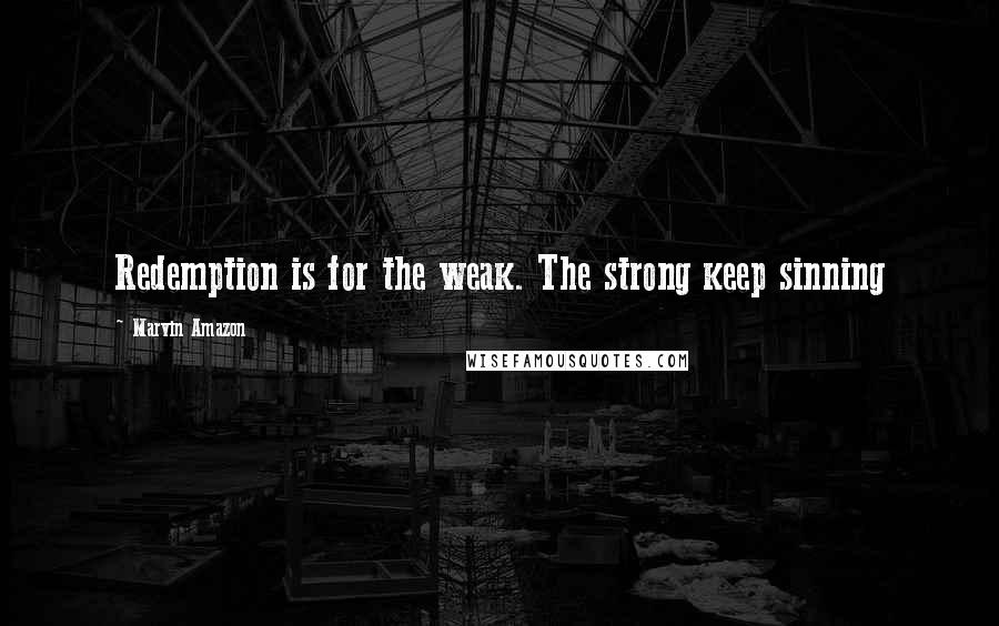 Marvin Amazon Quotes: Redemption is for the weak. The strong keep sinning