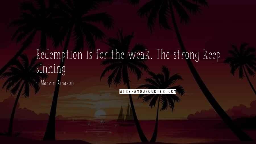 Marvin Amazon Quotes: Redemption is for the weak. The strong keep sinning