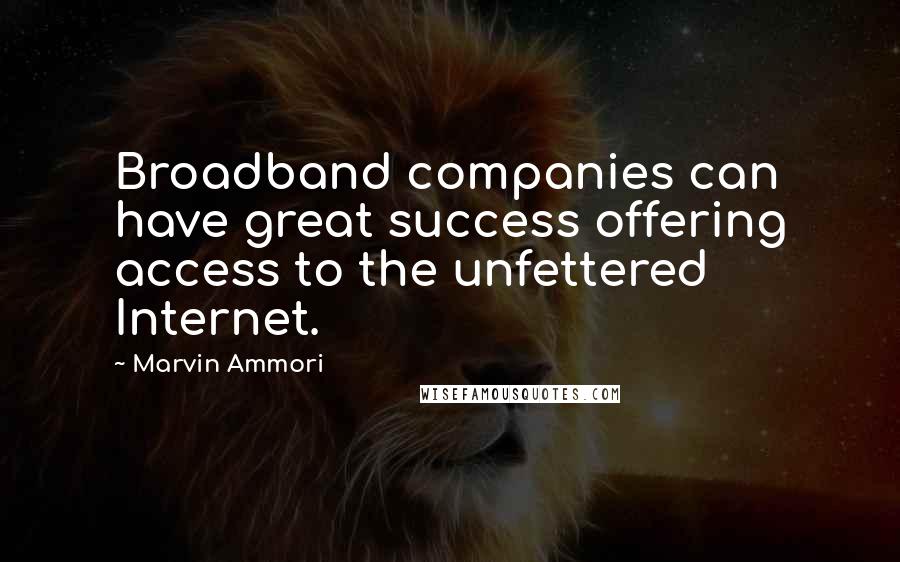 Marvin Ammori Quotes: Broadband companies can have great success offering access to the unfettered Internet.