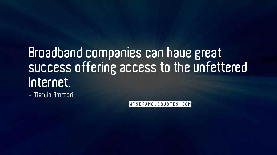 Marvin Ammori Quotes: Broadband companies can have great success offering access to the unfettered Internet.