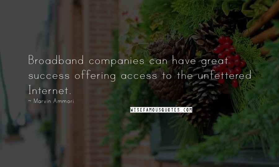 Marvin Ammori Quotes: Broadband companies can have great success offering access to the unfettered Internet.
