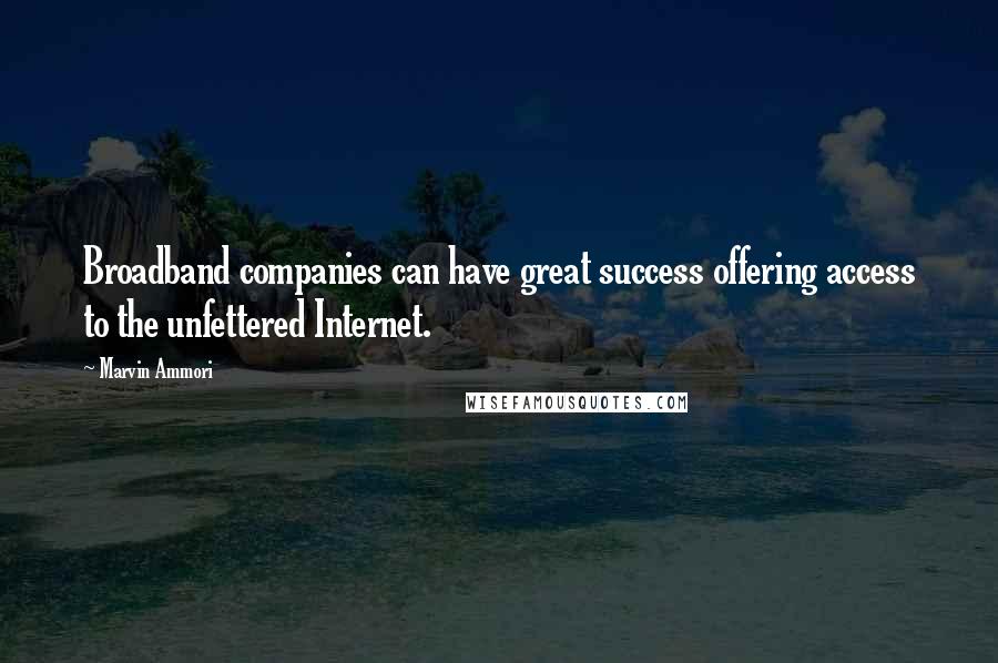Marvin Ammori Quotes: Broadband companies can have great success offering access to the unfettered Internet.