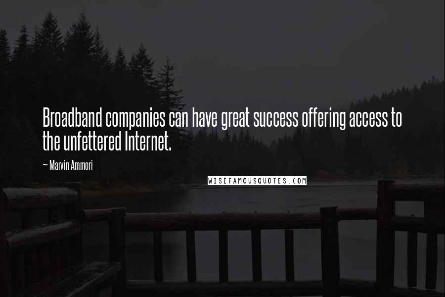 Marvin Ammori Quotes: Broadband companies can have great success offering access to the unfettered Internet.