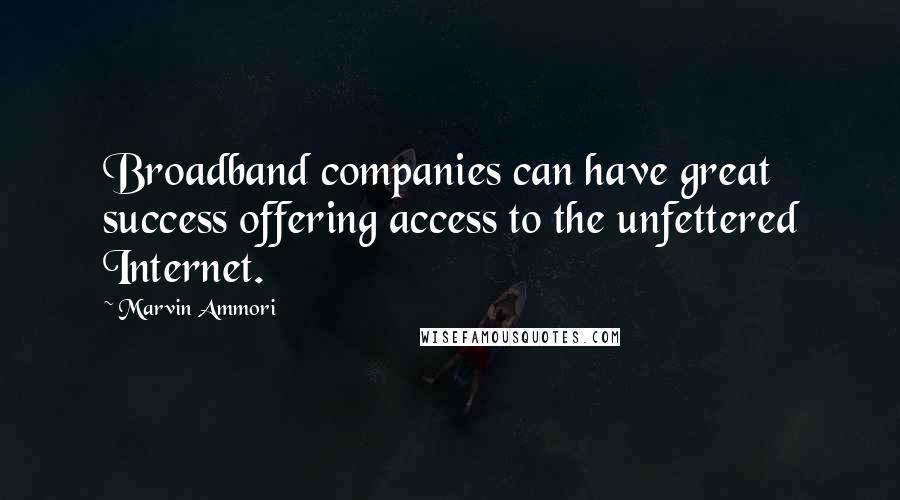 Marvin Ammori Quotes: Broadband companies can have great success offering access to the unfettered Internet.