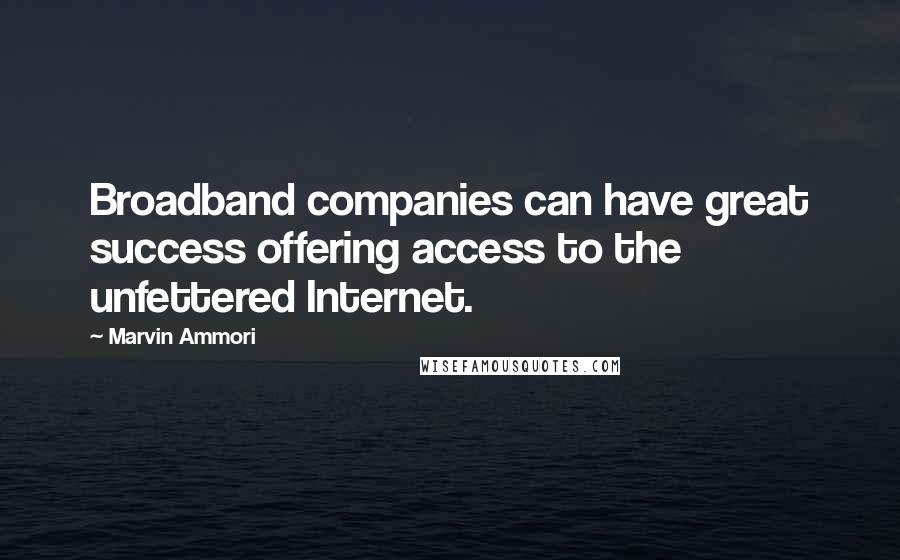 Marvin Ammori Quotes: Broadband companies can have great success offering access to the unfettered Internet.