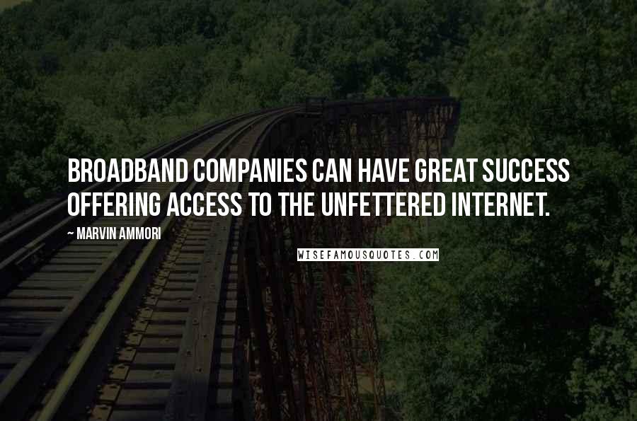 Marvin Ammori Quotes: Broadband companies can have great success offering access to the unfettered Internet.