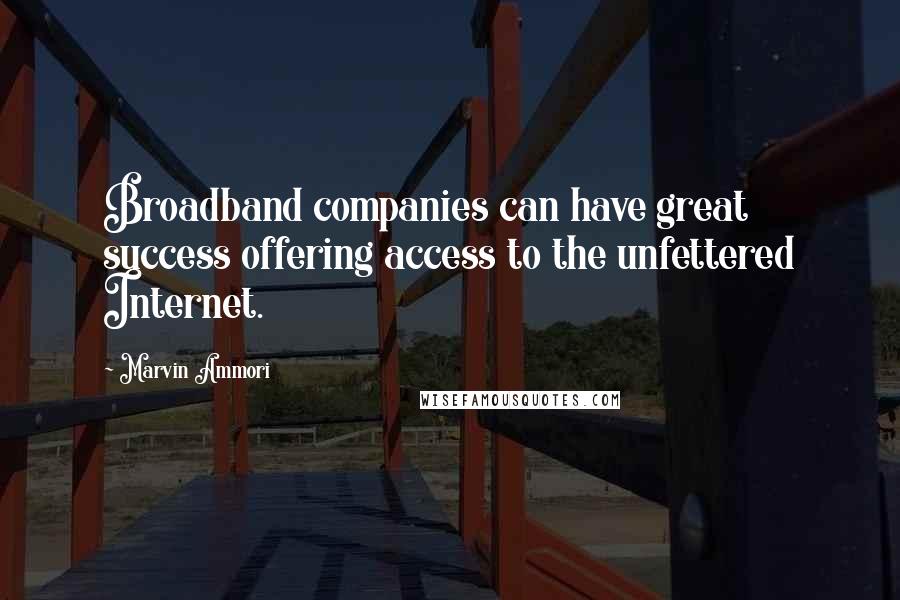 Marvin Ammori Quotes: Broadband companies can have great success offering access to the unfettered Internet.