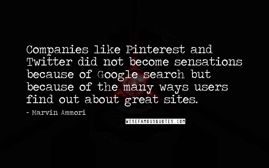 Marvin Ammori Quotes: Companies like Pinterest and Twitter did not become sensations because of Google search but because of the many ways users find out about great sites.