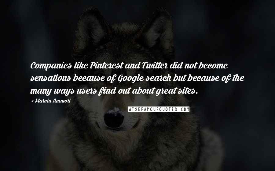 Marvin Ammori Quotes: Companies like Pinterest and Twitter did not become sensations because of Google search but because of the many ways users find out about great sites.