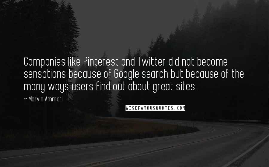 Marvin Ammori Quotes: Companies like Pinterest and Twitter did not become sensations because of Google search but because of the many ways users find out about great sites.