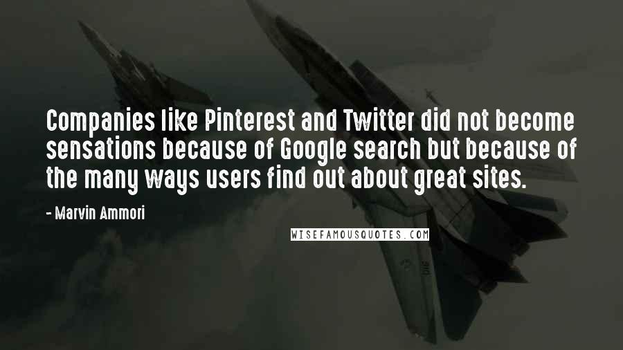 Marvin Ammori Quotes: Companies like Pinterest and Twitter did not become sensations because of Google search but because of the many ways users find out about great sites.