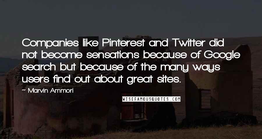 Marvin Ammori Quotes: Companies like Pinterest and Twitter did not become sensations because of Google search but because of the many ways users find out about great sites.