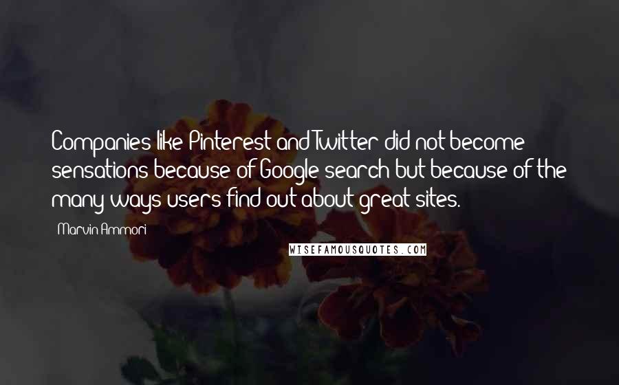Marvin Ammori Quotes: Companies like Pinterest and Twitter did not become sensations because of Google search but because of the many ways users find out about great sites.