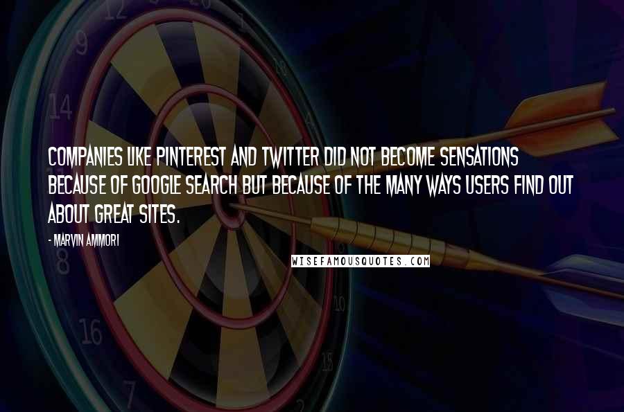 Marvin Ammori Quotes: Companies like Pinterest and Twitter did not become sensations because of Google search but because of the many ways users find out about great sites.