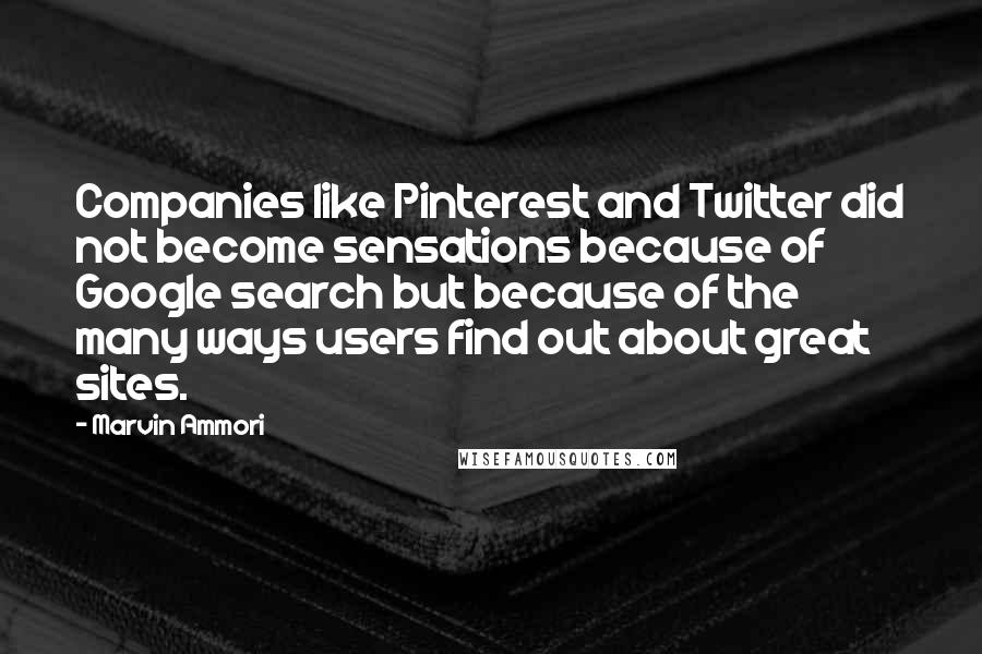 Marvin Ammori Quotes: Companies like Pinterest and Twitter did not become sensations because of Google search but because of the many ways users find out about great sites.