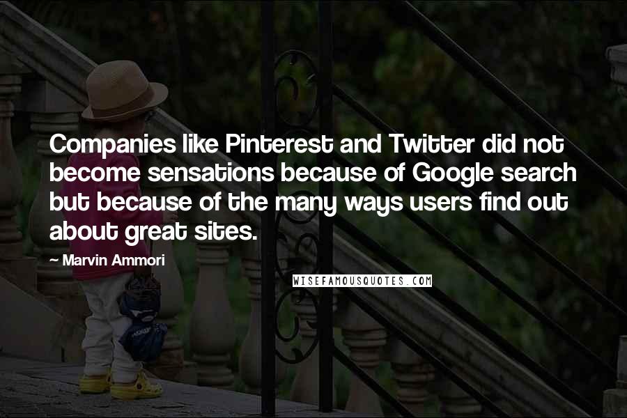 Marvin Ammori Quotes: Companies like Pinterest and Twitter did not become sensations because of Google search but because of the many ways users find out about great sites.