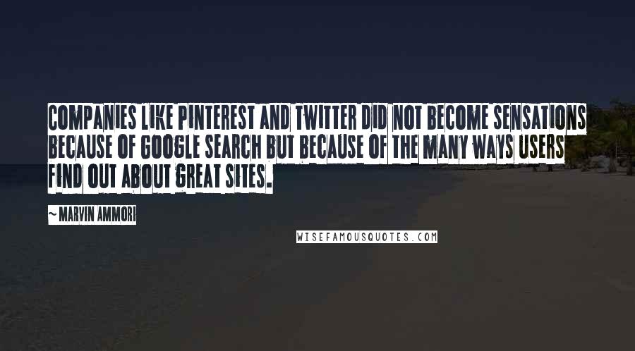 Marvin Ammori Quotes: Companies like Pinterest and Twitter did not become sensations because of Google search but because of the many ways users find out about great sites.