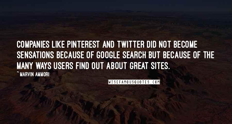 Marvin Ammori Quotes: Companies like Pinterest and Twitter did not become sensations because of Google search but because of the many ways users find out about great sites.