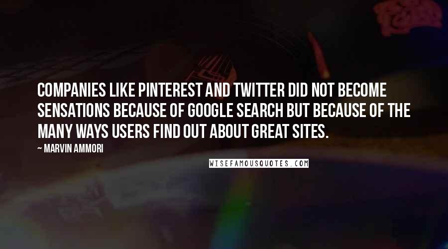 Marvin Ammori Quotes: Companies like Pinterest and Twitter did not become sensations because of Google search but because of the many ways users find out about great sites.