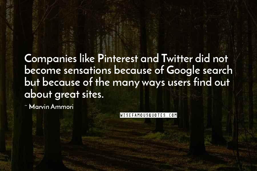 Marvin Ammori Quotes: Companies like Pinterest and Twitter did not become sensations because of Google search but because of the many ways users find out about great sites.