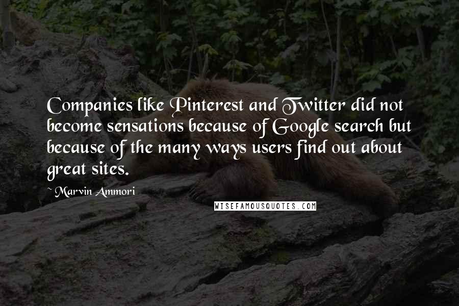 Marvin Ammori Quotes: Companies like Pinterest and Twitter did not become sensations because of Google search but because of the many ways users find out about great sites.