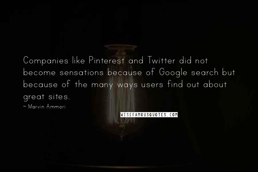 Marvin Ammori Quotes: Companies like Pinterest and Twitter did not become sensations because of Google search but because of the many ways users find out about great sites.