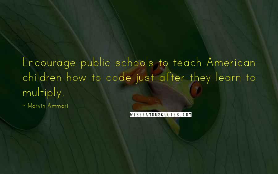 Marvin Ammori Quotes: Encourage public schools to teach American children how to code just after they learn to multiply.