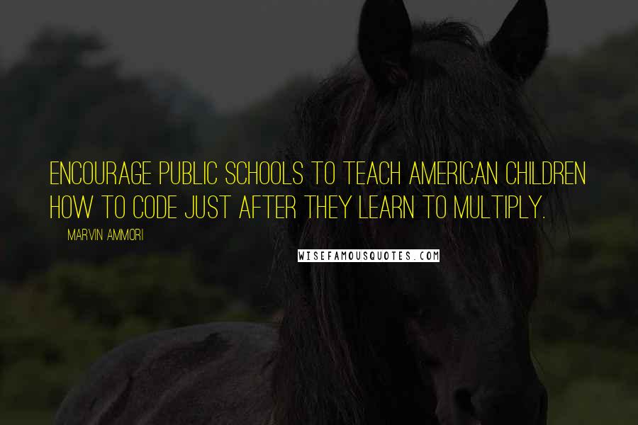 Marvin Ammori Quotes: Encourage public schools to teach American children how to code just after they learn to multiply.