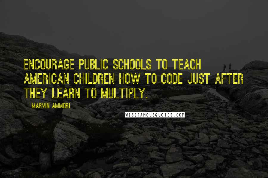 Marvin Ammori Quotes: Encourage public schools to teach American children how to code just after they learn to multiply.