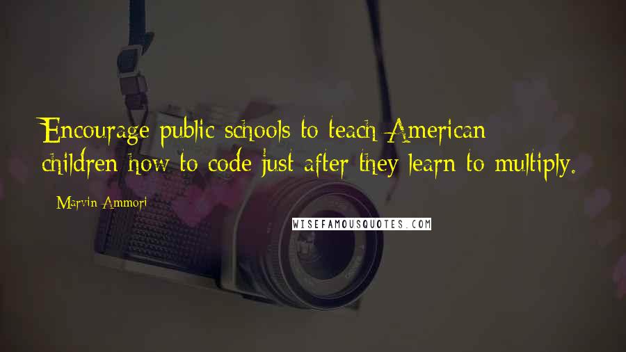 Marvin Ammori Quotes: Encourage public schools to teach American children how to code just after they learn to multiply.