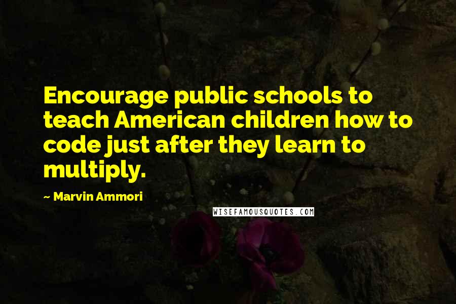 Marvin Ammori Quotes: Encourage public schools to teach American children how to code just after they learn to multiply.