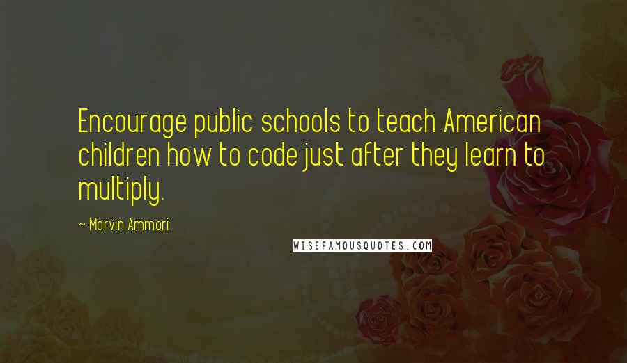 Marvin Ammori Quotes: Encourage public schools to teach American children how to code just after they learn to multiply.