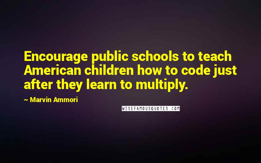 Marvin Ammori Quotes: Encourage public schools to teach American children how to code just after they learn to multiply.