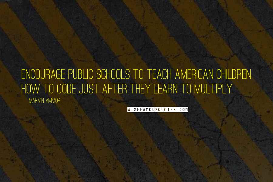 Marvin Ammori Quotes: Encourage public schools to teach American children how to code just after they learn to multiply.