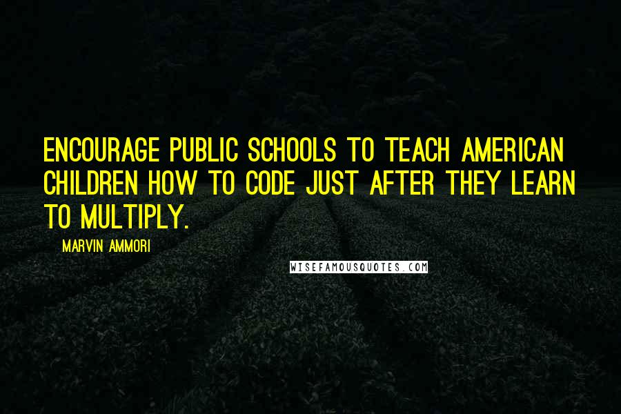 Marvin Ammori Quotes: Encourage public schools to teach American children how to code just after they learn to multiply.