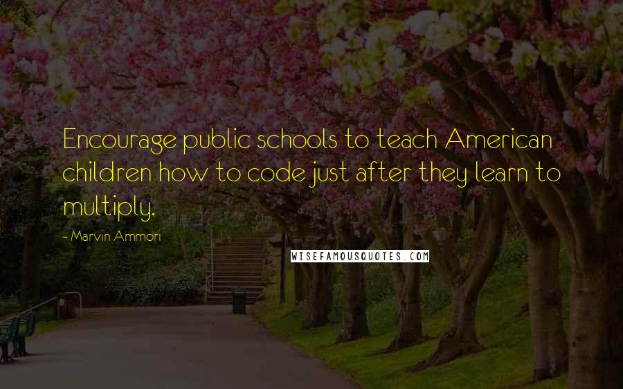 Marvin Ammori Quotes: Encourage public schools to teach American children how to code just after they learn to multiply.