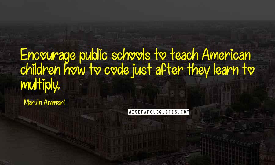 Marvin Ammori Quotes: Encourage public schools to teach American children how to code just after they learn to multiply.