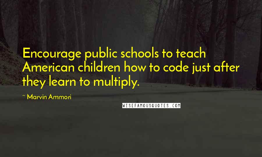 Marvin Ammori Quotes: Encourage public schools to teach American children how to code just after they learn to multiply.