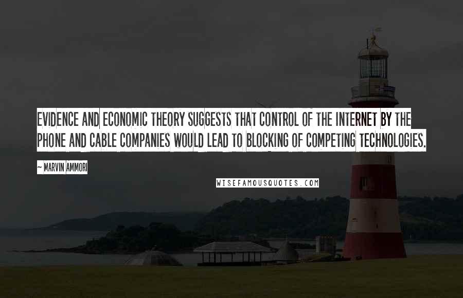Marvin Ammori Quotes: Evidence and economic theory suggests that control of the Internet by the phone and cable companies would lead to blocking of competing technologies.