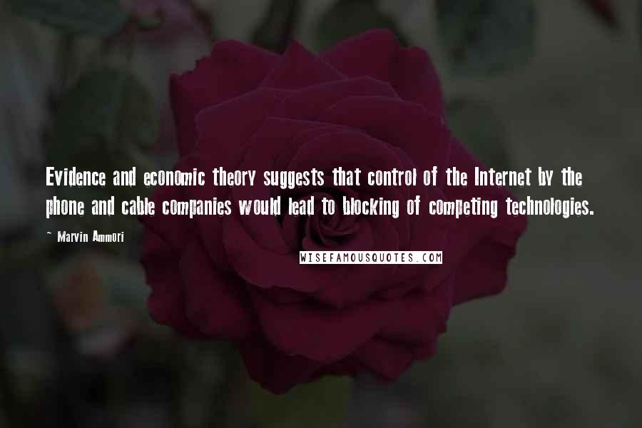 Marvin Ammori Quotes: Evidence and economic theory suggests that control of the Internet by the phone and cable companies would lead to blocking of competing technologies.
