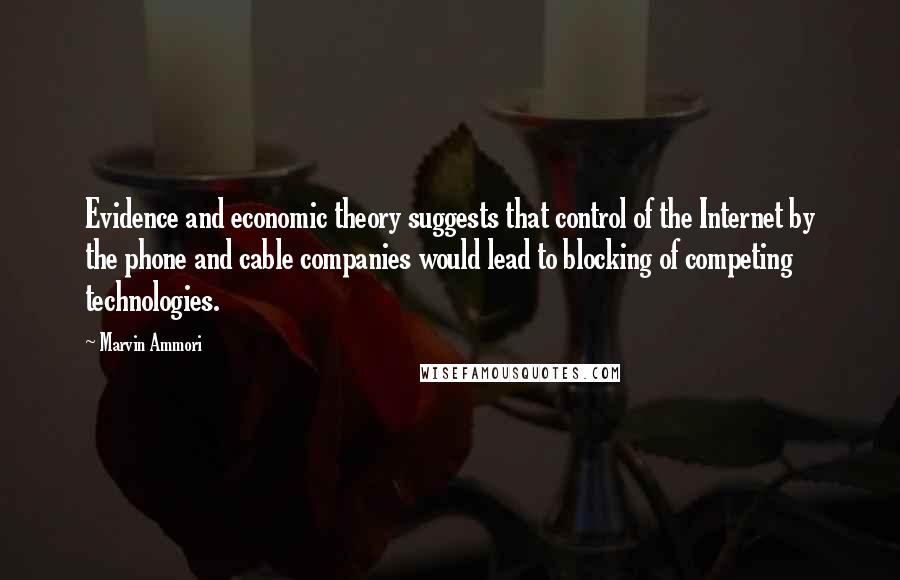 Marvin Ammori Quotes: Evidence and economic theory suggests that control of the Internet by the phone and cable companies would lead to blocking of competing technologies.