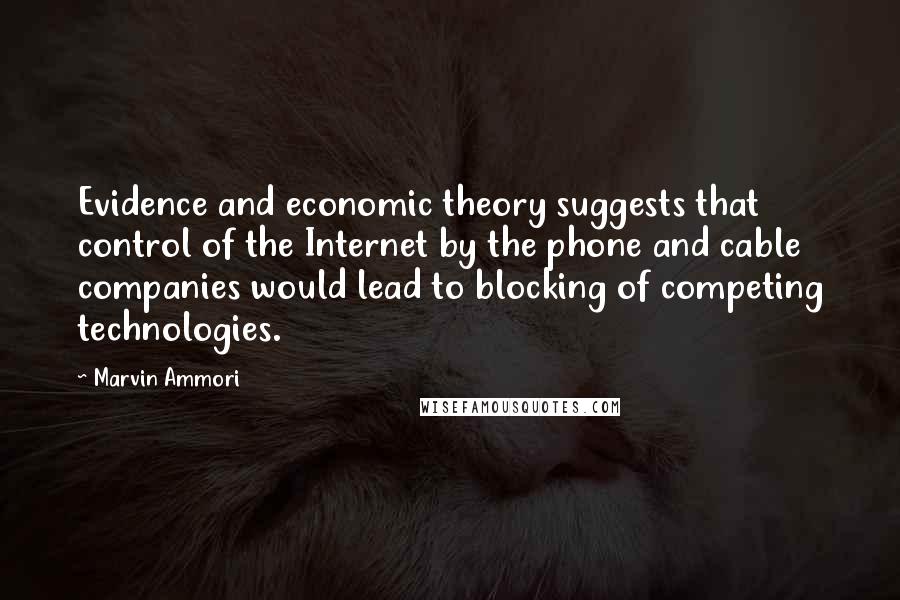 Marvin Ammori Quotes: Evidence and economic theory suggests that control of the Internet by the phone and cable companies would lead to blocking of competing technologies.