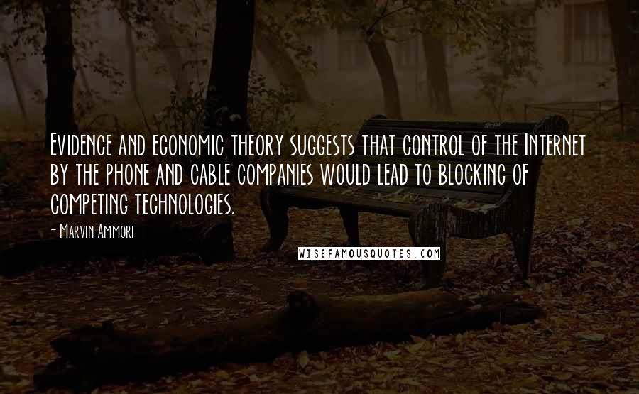 Marvin Ammori Quotes: Evidence and economic theory suggests that control of the Internet by the phone and cable companies would lead to blocking of competing technologies.