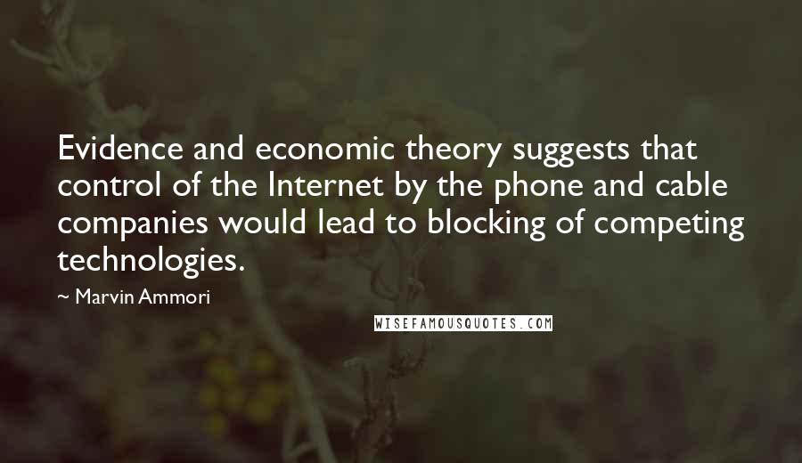 Marvin Ammori Quotes: Evidence and economic theory suggests that control of the Internet by the phone and cable companies would lead to blocking of competing technologies.