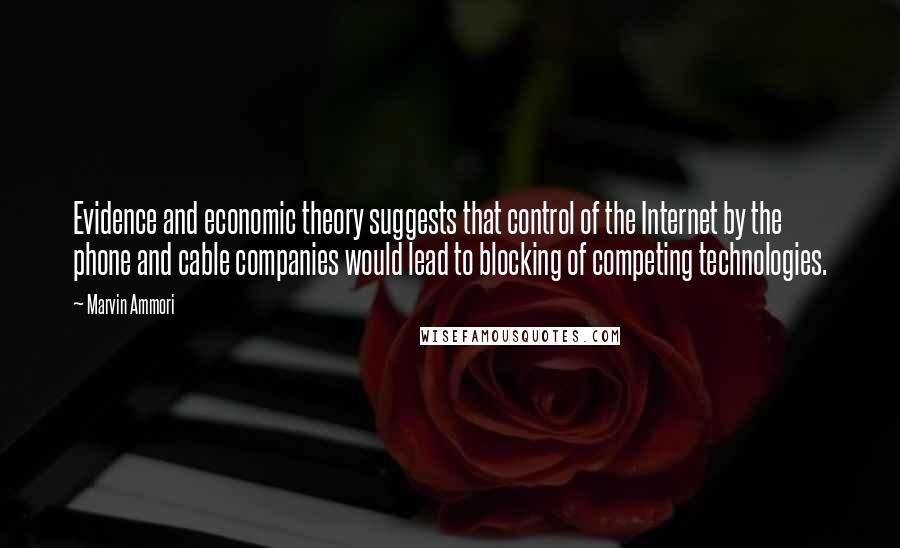 Marvin Ammori Quotes: Evidence and economic theory suggests that control of the Internet by the phone and cable companies would lead to blocking of competing technologies.